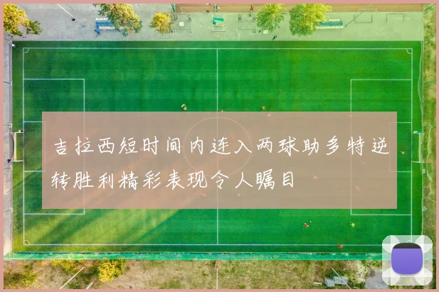 吉拉西短时间内连入两球助多特逆转胜利精彩表现令人瞩目