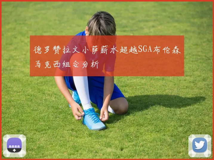 德罗赞拉文小萨薪水超越SGA布伦森马克西组合分析