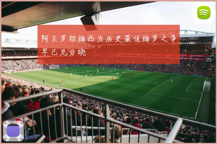 阿圭罗称梅西为历史最佳梅罗之争早已见分晓