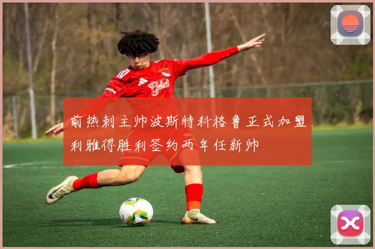 前热刺主帅波斯特科格鲁正式加盟利雅得胜利签约两年任新帅