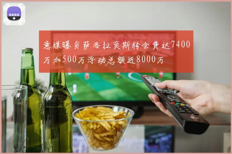 意媒曝贡萨洛拉莫斯转会费达7400万加500万浮动总额近8000万