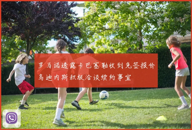 罗马诺透露卡巴塞勒收到免签报价乌迪内斯积极洽谈续约事宜