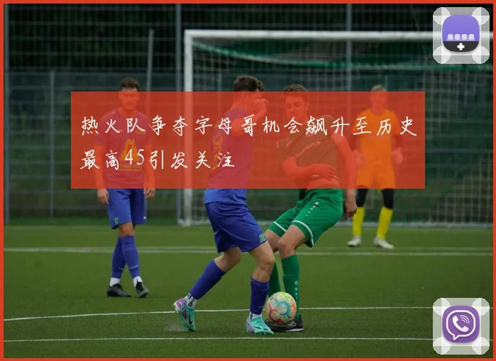 热火队争夺字母哥机会飙升至历史最高45引发关注