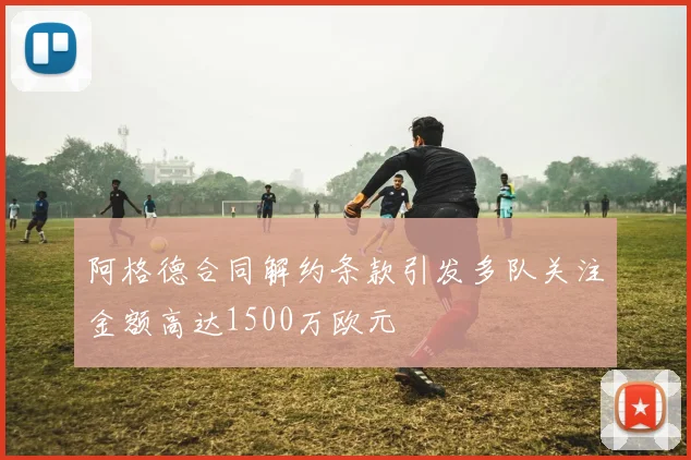 阿格德合同解约条款引发多队关注金额高达1500万欧元