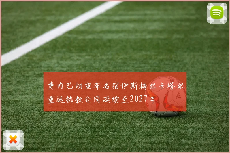 费内巴切宣布名宿伊斯梅尔卡塔尔重返执教合同延续至2027年