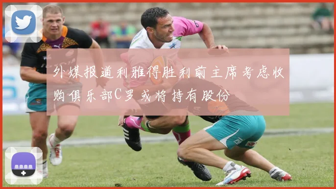 外媒报道利雅得胜利前主席考虑收购俱乐部C罗或将持有股份