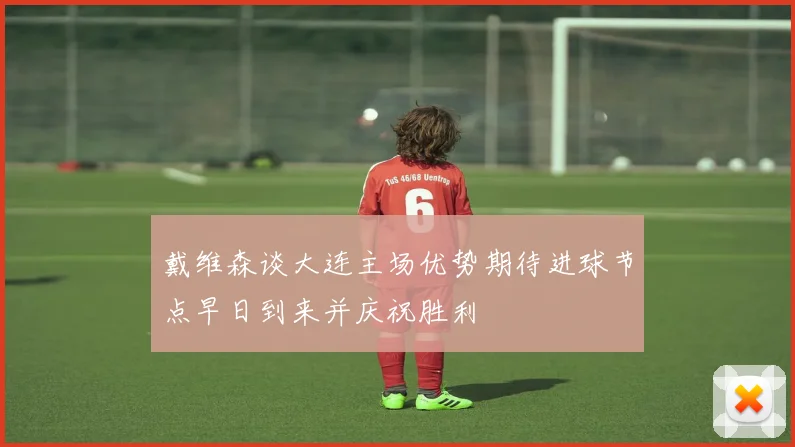 戴维森谈大连主场优势期待进球节点早日到来并庆祝胜利