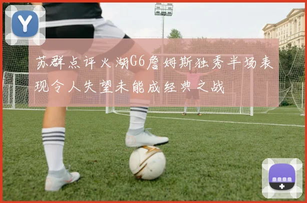 苏群点评火湖G6詹姆斯独秀半场表现令人失望未能成经典之战