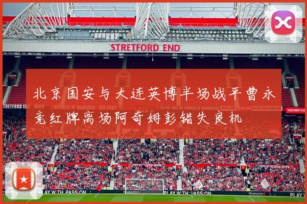 北京国安与大连英博半场战平曹永竞红牌离场阿奇姆彭错失良机
